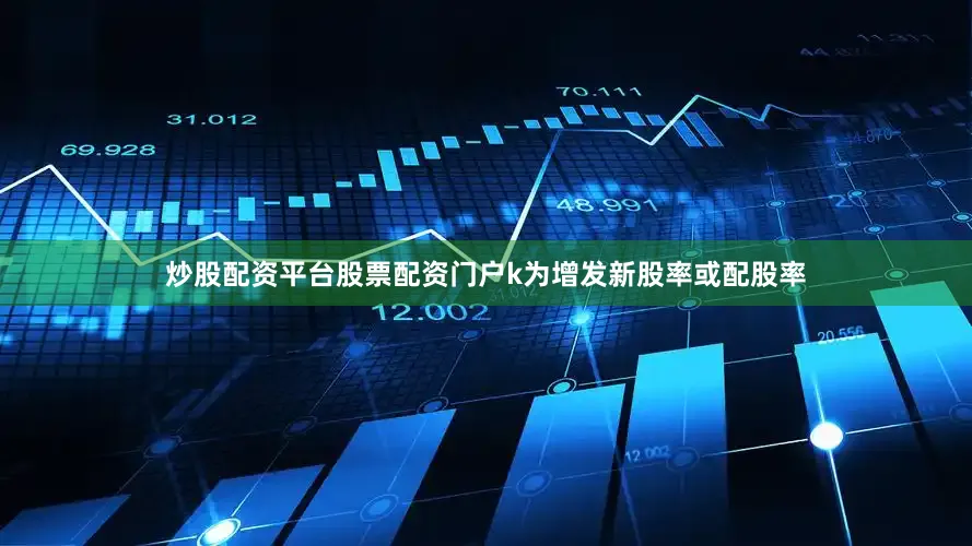 炒股配资平台股票配资门户k为增发新股率或配股率