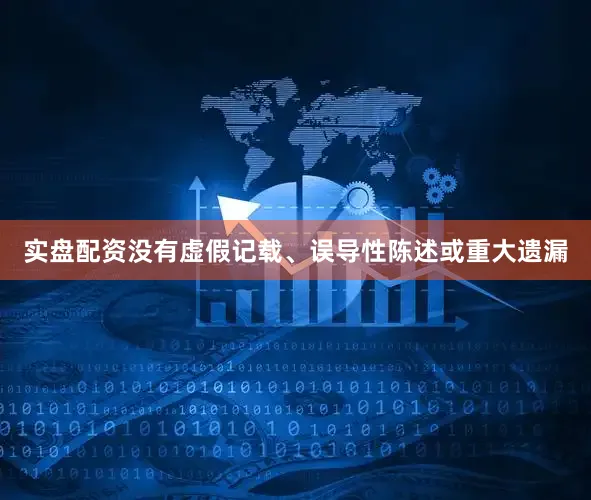 实盘配资没有虚假记载、误导性陈述或重大遗漏