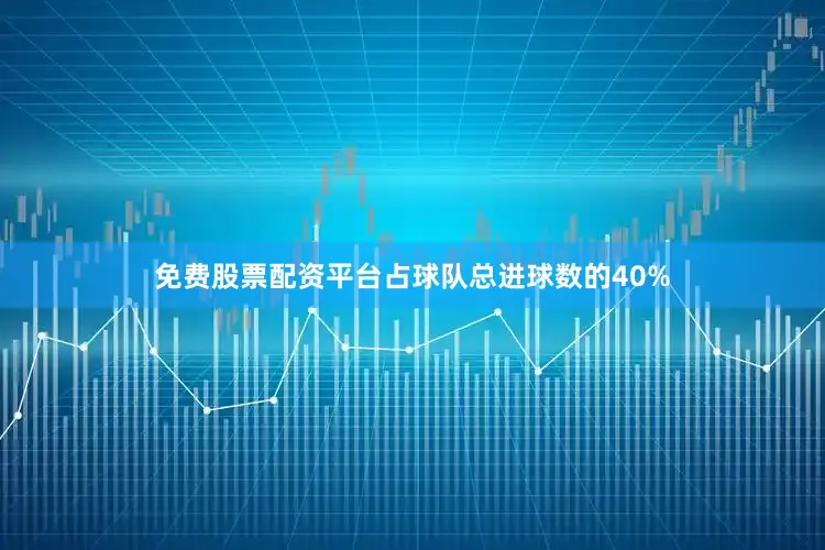 免费股票配资平台占球队总进球数的40%