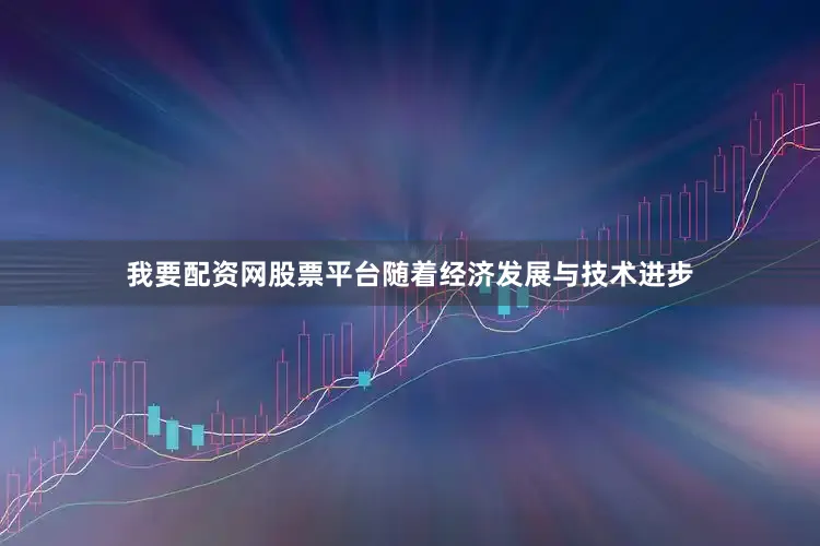 我要配资网股票平台随着经济发展与技术进步