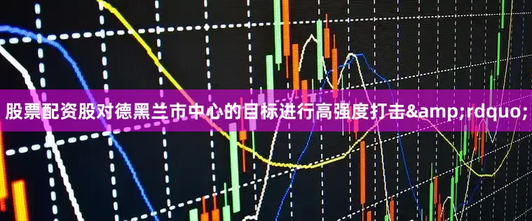 股票配资股对德黑兰市中心的目标进行高强度打击&rdquo;