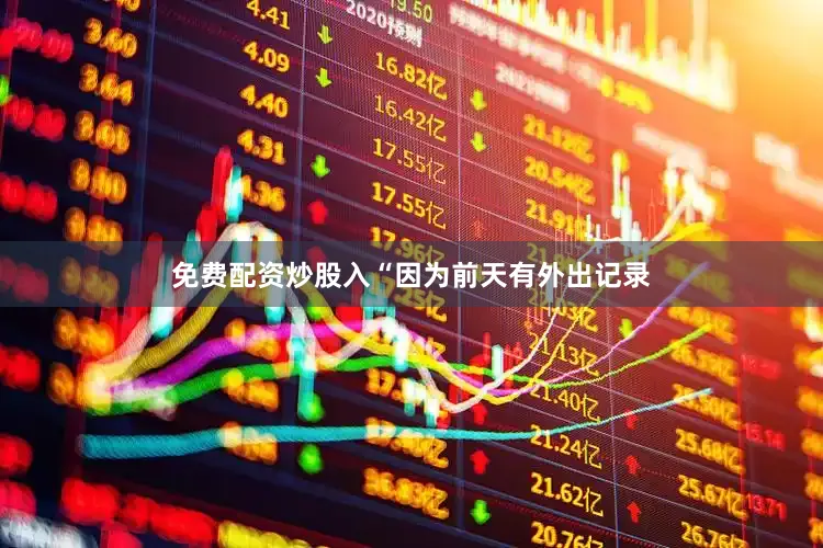 免费配资炒股入“因为前天有外出记录