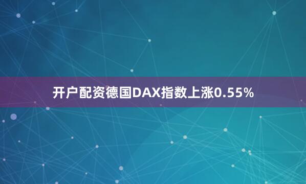 开户配资德国DAX指数上涨0.55%