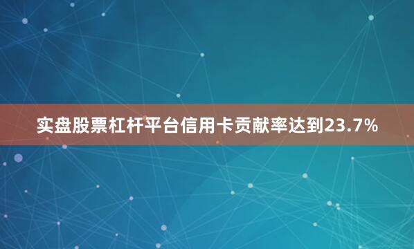 实盘股票杠杆平台信用卡贡献率达到23.7%