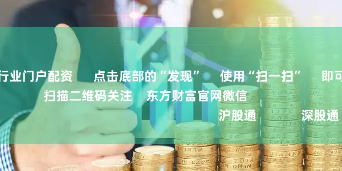 股票配资公司行业门户配资      点击底部的“发现”     使用“扫一扫”     即可将网页分享至朋友圈                            扫描二维码关注    东方财富官网微信                                                                        沪股通             深股通