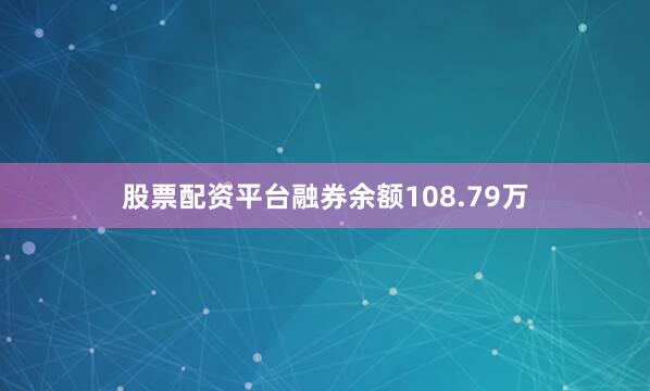 股票配资平台融券余额108.79万