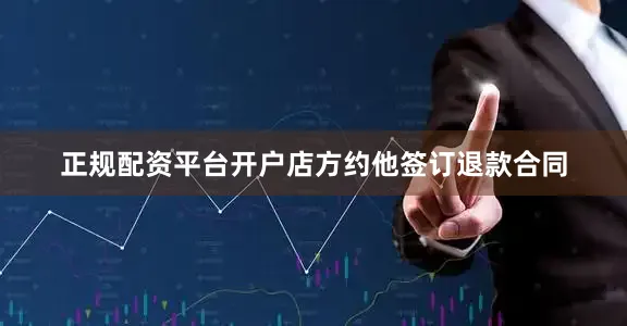 正规配资平台开户店方约他签订退款合同
